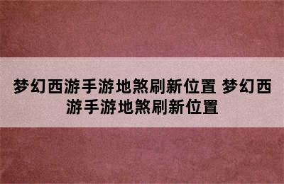 梦幻西游手游地煞刷新位置 梦幻西游手游地煞刷新位置